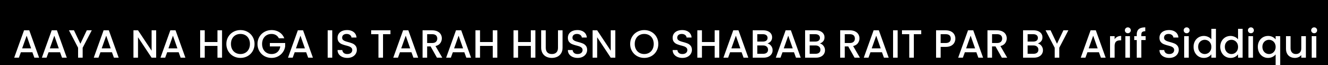 AAYA NA HOGA IS TARAH HUSN O SHABAB RAIT PAR BY ARIF SIDDIQUI