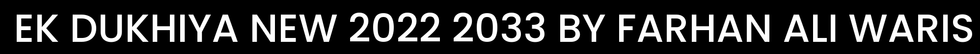 EK DUKHIYA NEW 2022 2033 BY FARHAN ALI WARIS