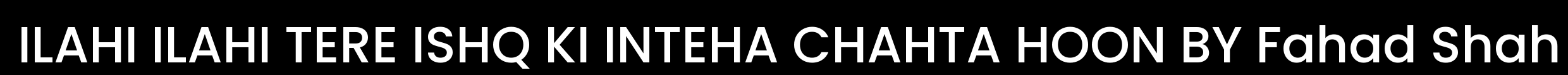 ILAHI ILAHI TERE ISHQ KI INTEHA CHAHTA HOON BY FAHAD SHAH