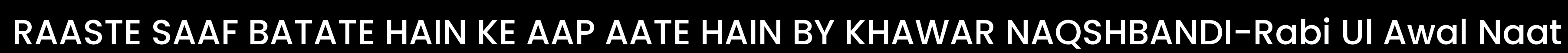 RAASTE SAAF BATATE HAIN KE AAP AATE HAIN BY KHAWAR NAQSHBANDI-Rabi Ul Awal Naat
