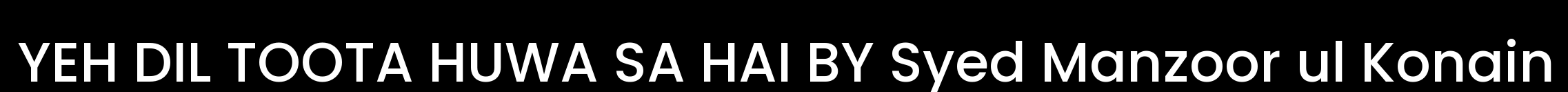 YEH DIL TOOTA HUWA SA HAI BY SYED MANZOOR UL KONAIN